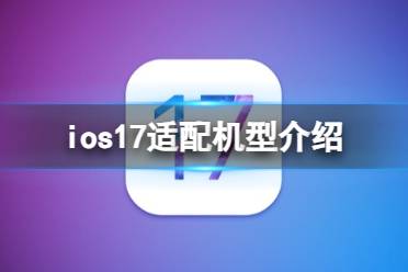 ios17支持哪几款机型 ios17适配机型有哪些