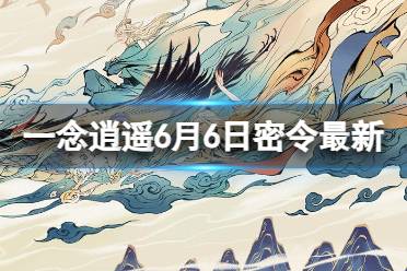 《一念逍遥》6月6日最新密令是什么 2023年6月6日最新密令合集