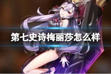 《第七史诗》梅丽莎怎么样 梅丽莎攻略