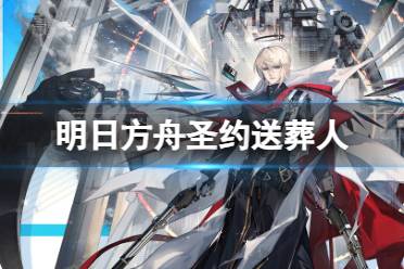 《明日方舟》圣约送葬人技能介绍 异格送葬人技能立绘模组欣赏