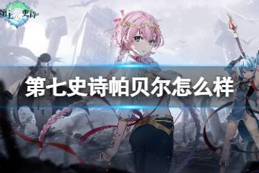 《第七史诗》帕贝尔怎么样 帕贝尔攻略