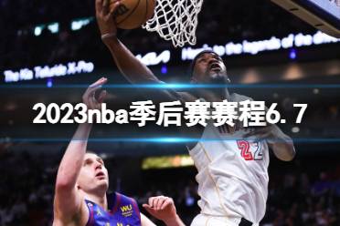 2023nba季后赛赛程6.7 nba比赛赛程6月7日安排最新