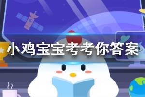 小鸡宝宝考考你今天的答案是什么 蚂蚁庄园小课堂正确答案汇总2023