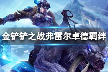 《金铲铲之战》弗雷尔卓德羁绊怎么样 S9羁绊弗雷尔卓德效果一览