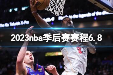 2023nba季后赛赛程6.8 nba比赛赛程6月8日安排