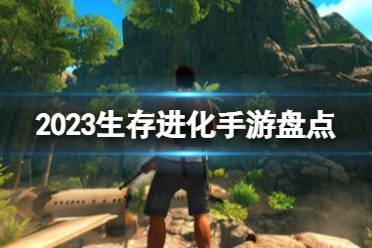 2023生存进化手游盘点 进化生存游戏排行榜最新分享