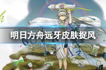 《明日方舟》远牙皮肤捉风 远牙新增服饰特效欣赏