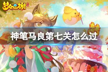 《梦幻西游手游》神笔马良第七关怎么过 神笔马良第七关玩法分享