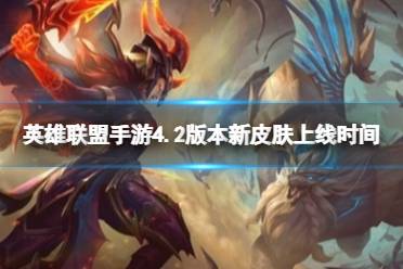 《英雄联盟手游》4.2版本新皮肤上线时间 4.2A新皮肤更新内容一览