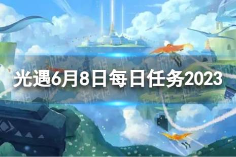 《光遇》6月8日每日任务怎么做 6.8每日任务攻略2023最新
