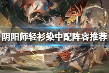 《阴阳师》轻衫染中配阵容推荐 轻衫染中配21s阵容推荐