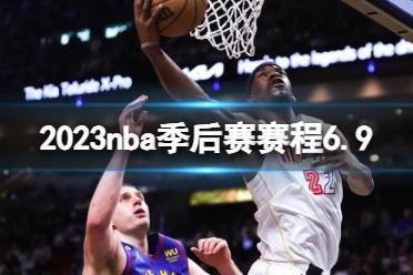 2023nba季后赛赛程6.9 nba比赛赛程6月9日最新