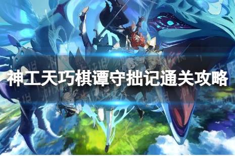 《原神》棋谭守拙记怎么过 神工天巧棋谭守拙记怎么通关