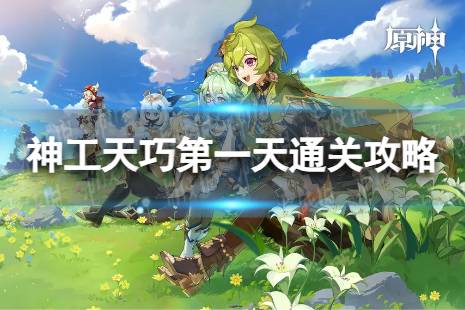 《原神》神工天巧第一天怎么过 神工天巧第一天怎么通关