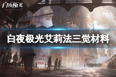 《白夜极光》艾莉法三觉材料一览 艾莉法精三需要哪些材料