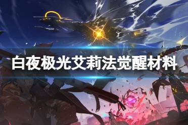 《白夜极光》艾莉法觉醒材料一览 艾莉法觉醒要哪些材料