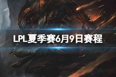 LPL夏季赛6月9日赛程最新 2023LPL夏季赛6月9日首发名单