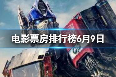 电影票房排行榜6月9日最新 2023.6.9变形金刚超能勇士崛起票房