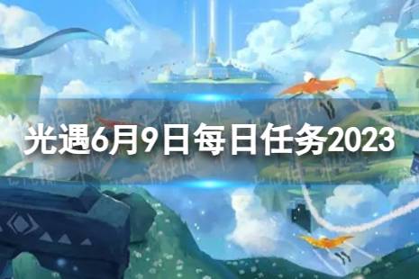 《光遇》6月9日每日任务怎么做 6.9每日任务攻略2023最新