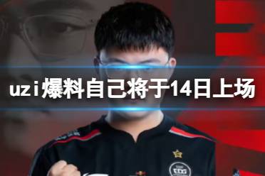 uzi爆料自己将于14日上场 EDGUzi上场时间分享