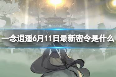 《一念逍遥》6月11日最新密令是什么 2023年6月11日最新密令合集