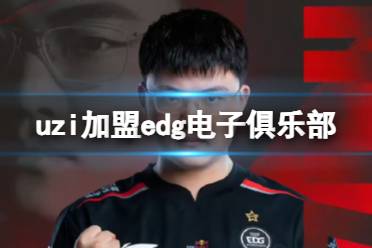 uzi加盟edg电子俱乐部 EDG官宣签约Uzi最新