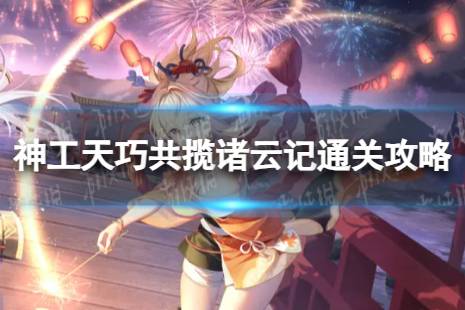 《原神》共揽诸云记怎么过 神工天巧共揽诸云记怎么通关