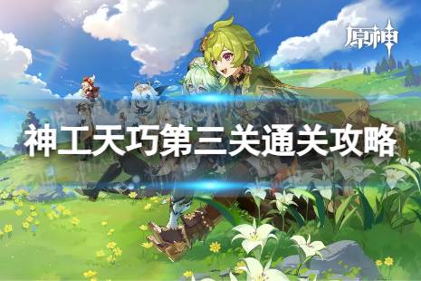 《原神》神工天巧第三关怎么过 神工天巧第三关怎么通关