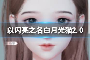 《以闪亮之名》白月光猫2.0攻略 白月光猫2.0官方捏脸数据id分享