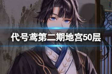 《代号鸢》第二期地宫50层怎么过 地宫第二期50层无贾诩怎么通关