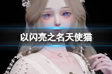 《以闪亮之名》天使猫 天使猫官方捏脸数据id分享