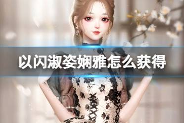 《以闪亮之名》淑姿娴雅获得攻略 全新潮流密码活动介绍