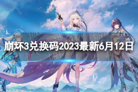 《崩坏3》兑换码2023最新6月12日 最新6月可用兑换码合集