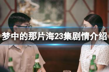 梦中的那片海23集剧情介绍 梦中的那片海23集剧情一览