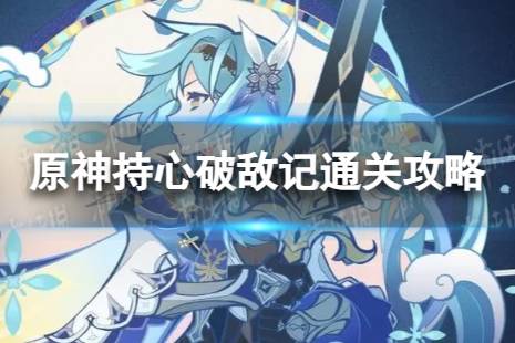 《原神》持心破敌记怎么过 神工天巧持心破敌记怎么通关