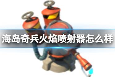 《海岛奇兵》火焰喷射器怎么样 火焰喷射器图鉴详解