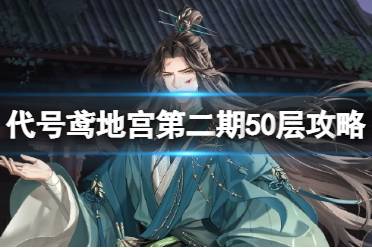 《代号鸢》地宫第二期50层三星攻略 第二期地宫50层无粲阵容怎么搭配
