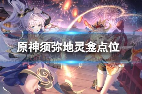 《原神》须弥地灵龛点位 须弥地灵龛全收集攻略