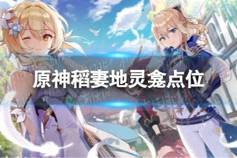 《原神》稻妻地灵龛点位 稻妻地灵龛全收集一览