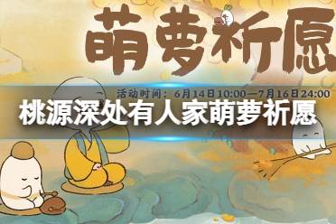 《桃源深处有人家》萌萝祈愿攻略 萌萝祈愿活动介绍