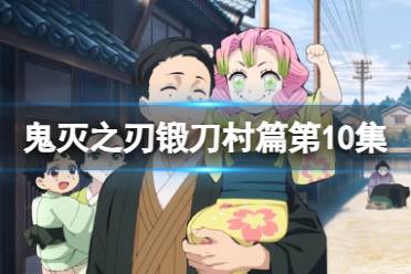 鬼灭之刃锻刀村篇第10集在线观看地址分享 鬼灭之刃第三季第十集观看地址