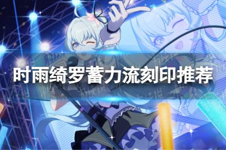 《崩坏3》乐土时雨蓄力流选什么刻印 时雨绮罗蓄力流刻印攻略