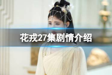 花戎27集剧情介绍 电视剧花戎分集剧情介绍第27集最新