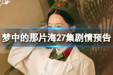 梦中的那片海27集预告 电视剧梦中的那片海27集最新剧情一览
