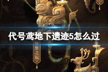 《代号鸢》地下遗迹5怎么过 第二期地下遗迹5怎么通关