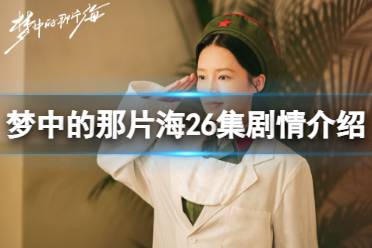 梦中的那片海26集最新剧情详情 梦中的那片海26集剧情是什么
