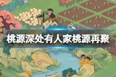 《桃源深处有人家》桃源再聚怎么玩 桃源再聚活动玩法一览