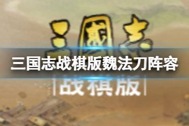 《三国志战棋版》魏法刀阵容攻略 荀彧庞德程昱郭嘉于禁