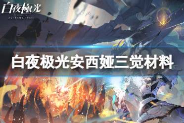 《白夜极光》安西娅三觉需要哪些材料 安西娅精三材料