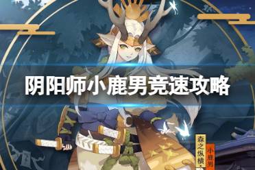 《阴阳师》小鹿男竞速玩法一览 小鹿男竞速阵容2023最新